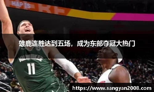 雄鹿连胜达到五场，成为东部夺冠大热门