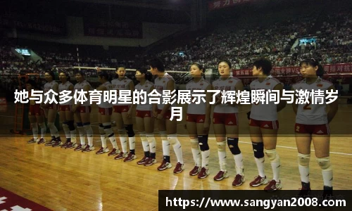 她与众多体育明星的合影展示了辉煌瞬间与激情岁月