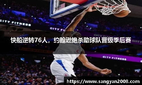 快船逆转76人，约翰逊绝杀助球队晋级季后赛