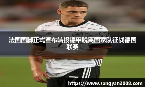 法国国脚正式宣布转投德甲脱离国家队征战德国联赛
