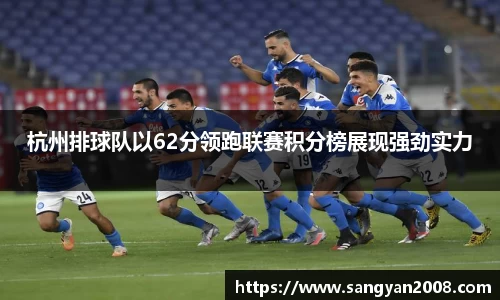 杭州排球队以62分领跑联赛积分榜展现强劲实力