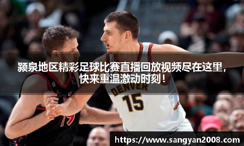颍泉地区精彩足球比赛直播回放视频尽在这里，快来重温激动时刻！